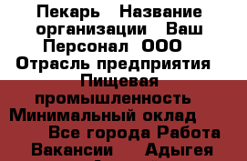 Пекарь › Название организации ­ Ваш Персонал, ООО › Отрасль предприятия ­ Пищевая промышленность › Минимальный оклад ­ 25 000 - Все города Работа » Вакансии   . Адыгея респ.,Адыгейск г.